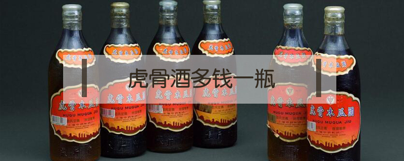 虎骨酒多錢(qián)一瓶