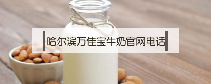 哈爾濱萬佳寶牛奶官網電話