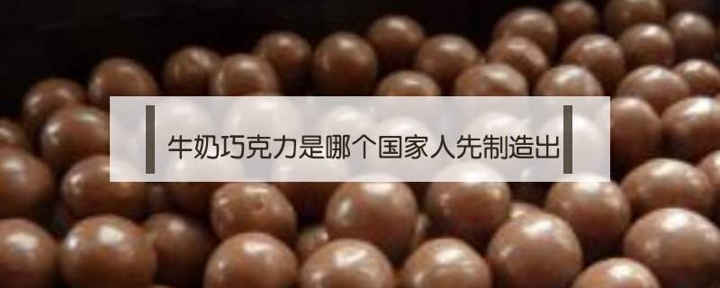 牛奶巧克力是哪個國家人先制造出