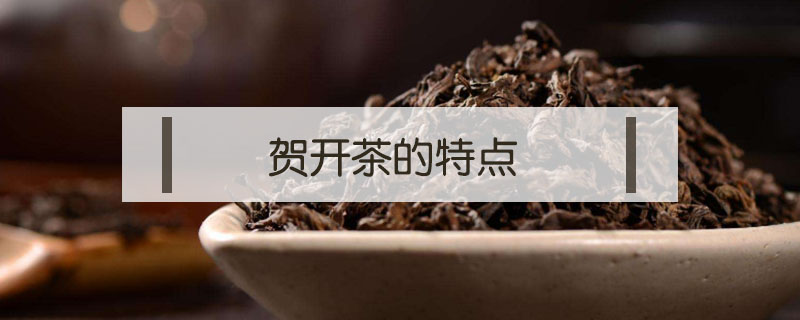 賀開茶的特點(diǎn)