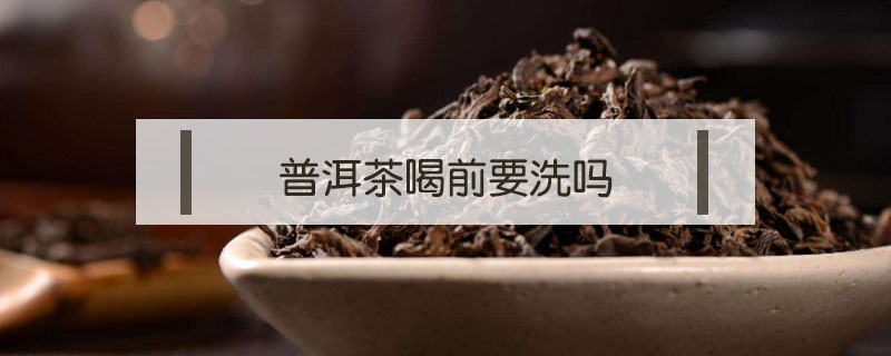 普洱茶喝前要洗嗎