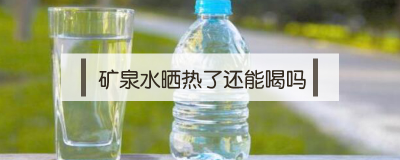 礦泉水曬熱了還能喝嗎
