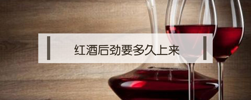紅酒后勁要多久上來