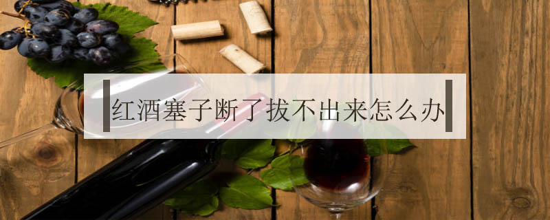 紅酒塞子斷了拔不出來怎么辦