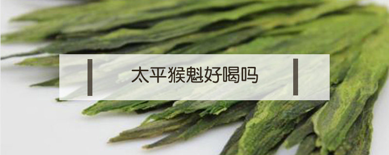 太平猴魁好喝嗎
