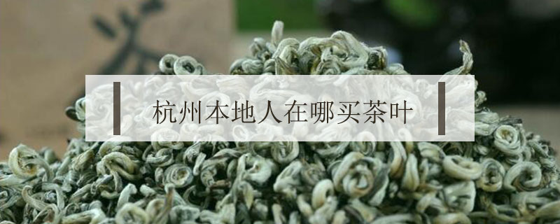 杭州本地人在哪買茶葉