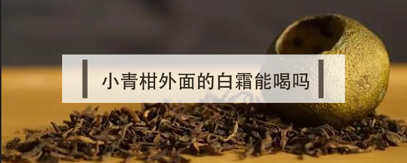 小青柑外面的白霜能喝嗎