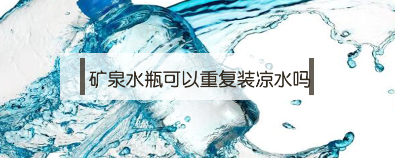 礦泉水瓶可以重復(fù)裝涼水嗎