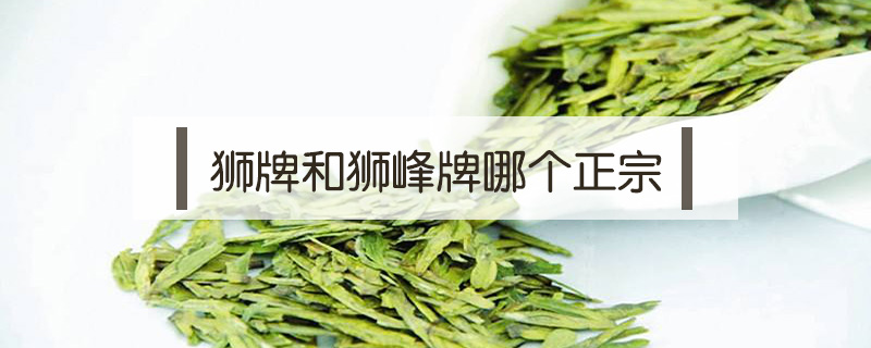 獅牌和獅峰牌哪個(gè)正宗