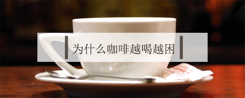 為什么咖啡越喝越困