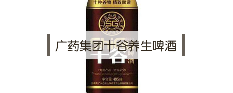 廣藥集團十谷養生啤酒