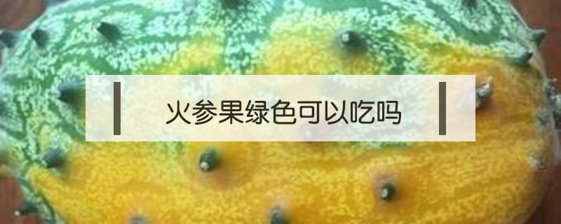 火參果綠色可以吃嗎