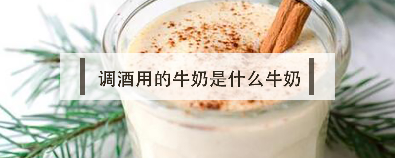 調酒用的牛奶是什么牛奶