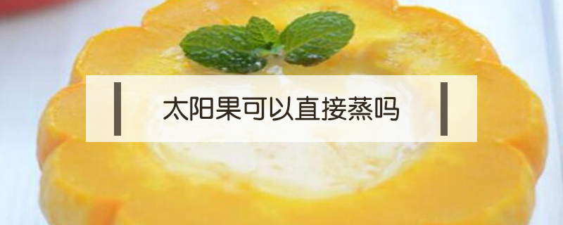 太陽果可以直接蒸嗎