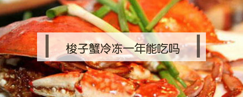 梭子蟹冷凍一年能吃嗎