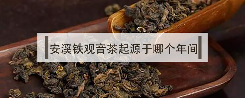 安溪鐵觀音茶起源于哪個年間