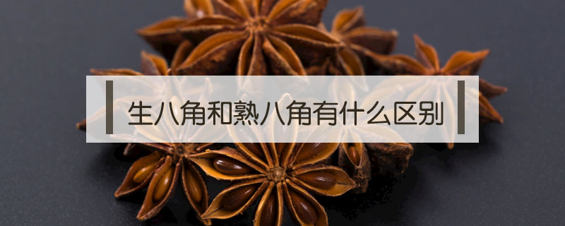 生八角和熟八角有什么區別