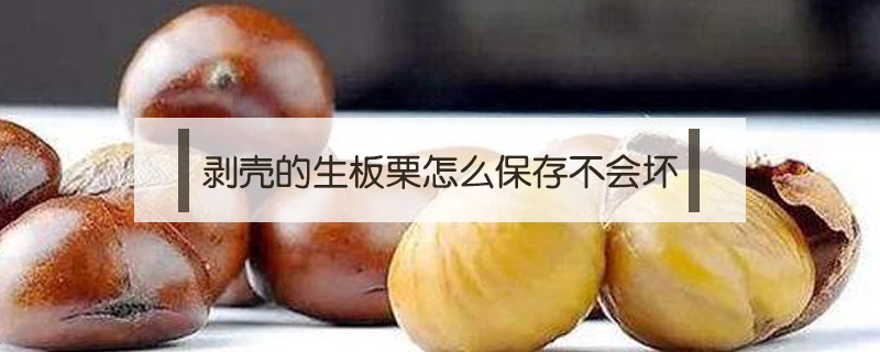 剝殼的生板栗怎么保存不會壞