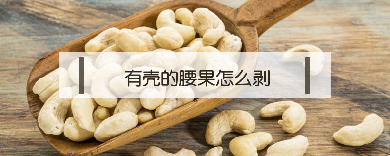 有殼的腰果怎么剝
