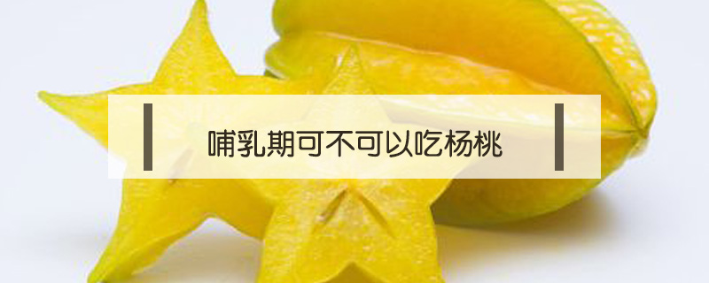 哺乳期可不可以吃楊桃