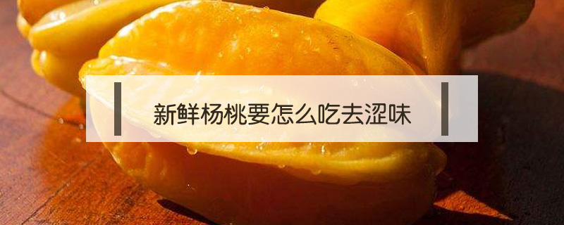 新鮮楊桃要怎么吃去澀味