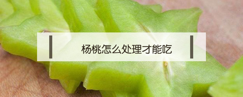 楊桃怎么處理才能吃