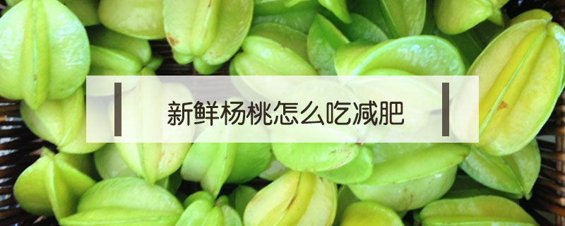 新鮮楊桃怎么吃減肥