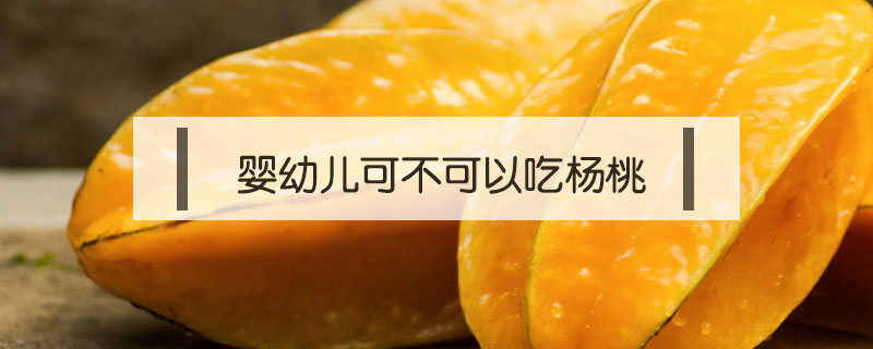 嬰幼兒可不可以吃楊桃