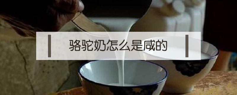駱駝奶怎么是咸的