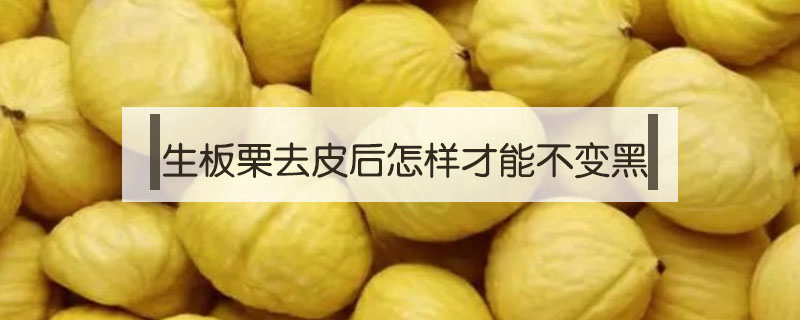 生板栗去皮后怎樣才能不變黑