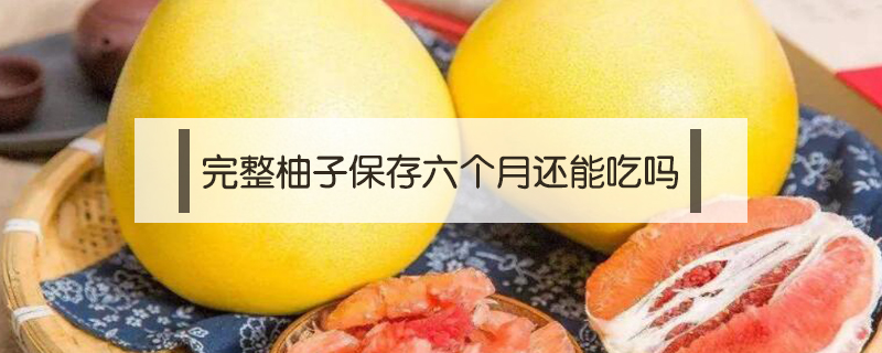 完整柚子保存六個月還能吃嗎