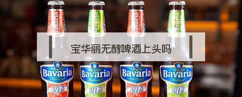 寶華麗無醇啤酒上頭嗎