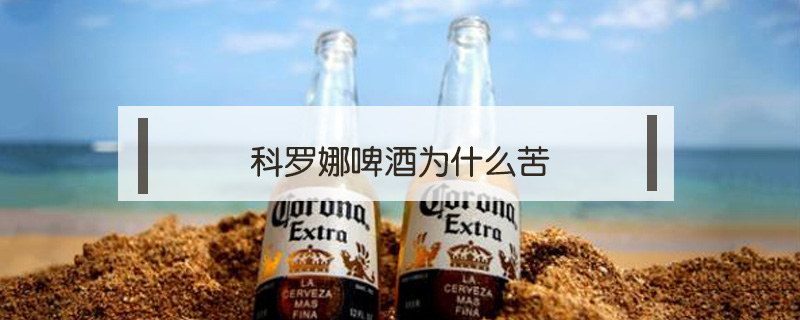科羅娜啤酒為什么苦