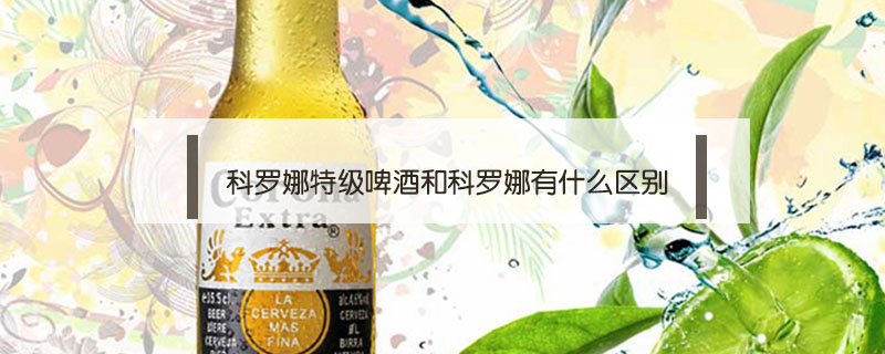 科羅娜特級啤酒和科羅娜有什么區別