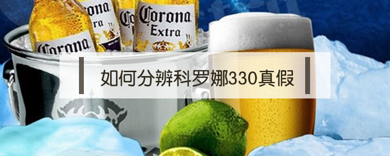 如何分辨科羅娜330真假