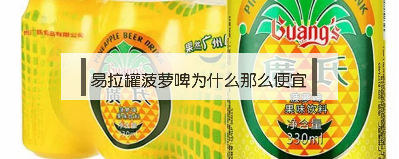 易拉罐菠蘿啤為什么那么便宜