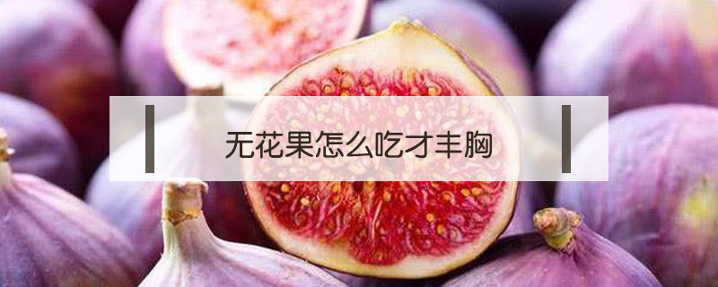 無花果怎么吃才豐胸