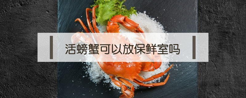 活螃蟹可以放保鮮室嗎