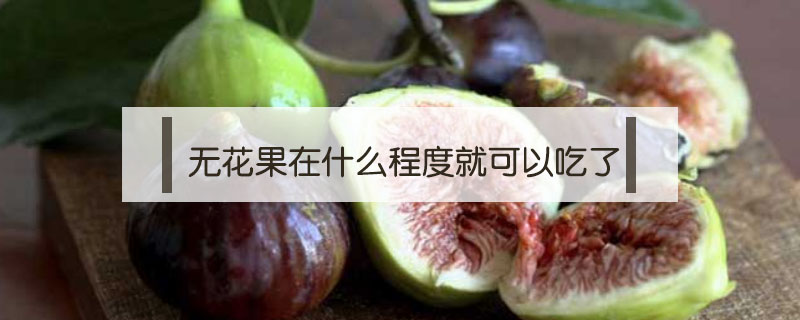 無(wú)花果在什么程度就可以吃了