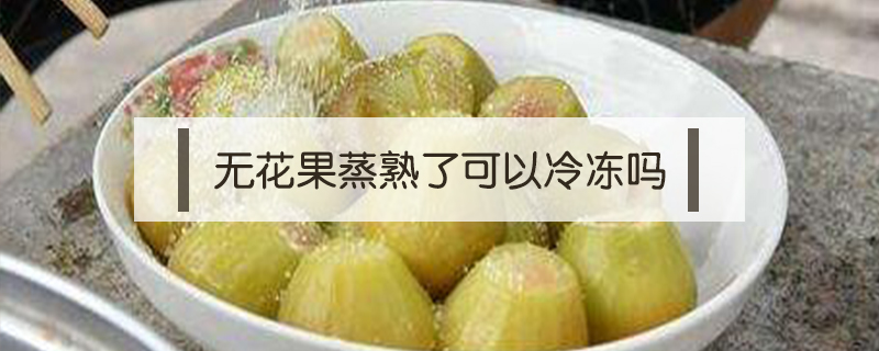 無花果蒸熟了可以冷凍嗎