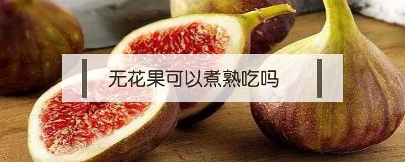 無花果可以煮熟吃嗎