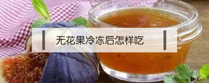無花果冷凍后怎樣吃