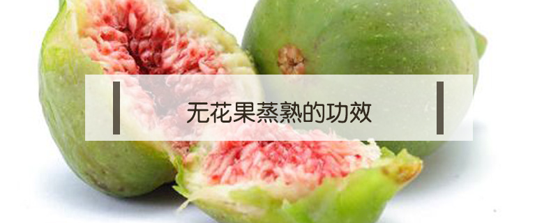 無花果蒸熟的功效