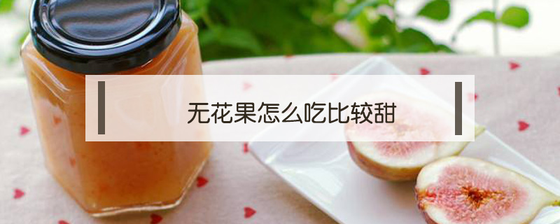 無花果怎么吃比較甜