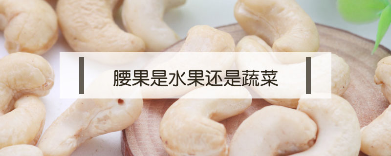 腰果是水果還是蔬菜
