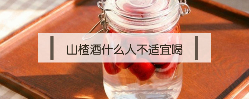 山楂酒什么人不適宜喝