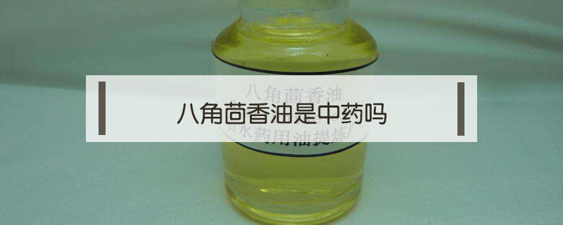 八角茴香油是中藥嗎