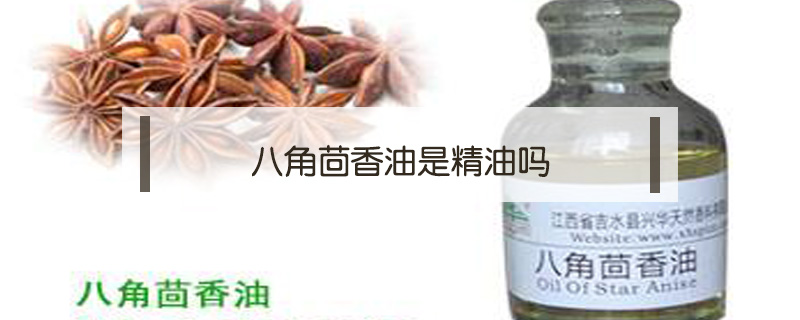 八角茴香油是精油嗎