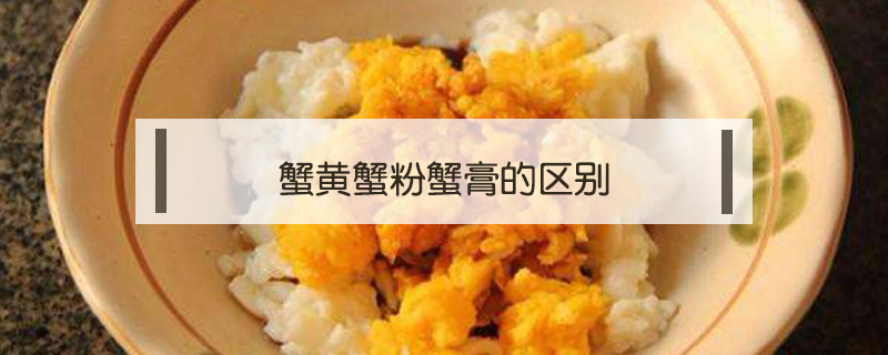 蟹黃蟹粉蟹膏的區(qū)別