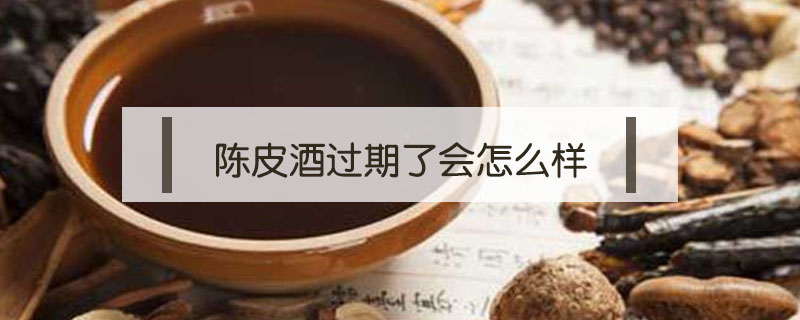 陳皮酒過期了會怎么樣